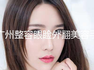 广州整容眼睑外翻美容手术要花多少钱